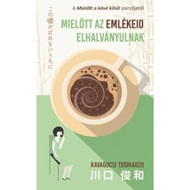 Mielőtt az emlékeid elhalványulnak [Mielőtt a kávé kihűl sorozat 3. könyv]